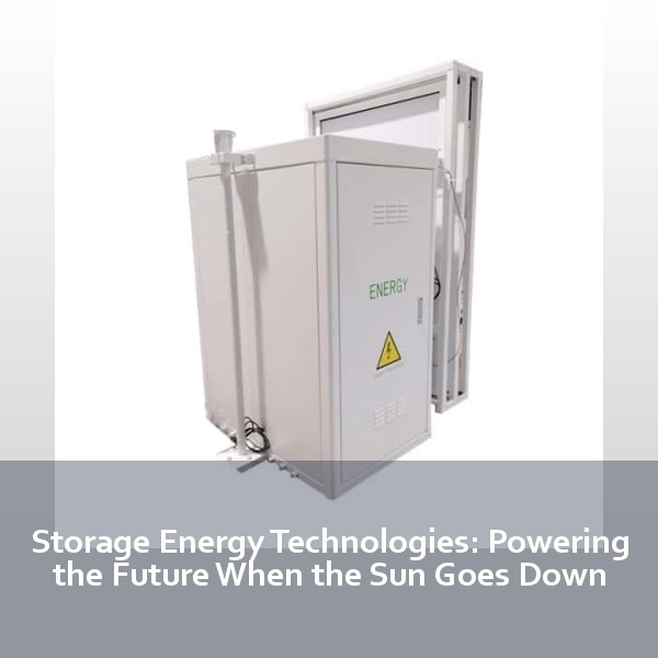 Storage Energy Technologies: Powering the Future When the Sun Goes Down