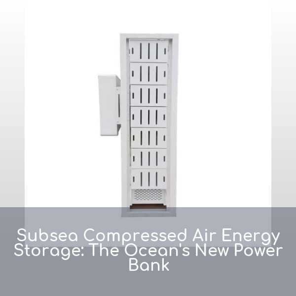 Subsea Compressed Air Energy Storage: The Ocean's New Power Bank