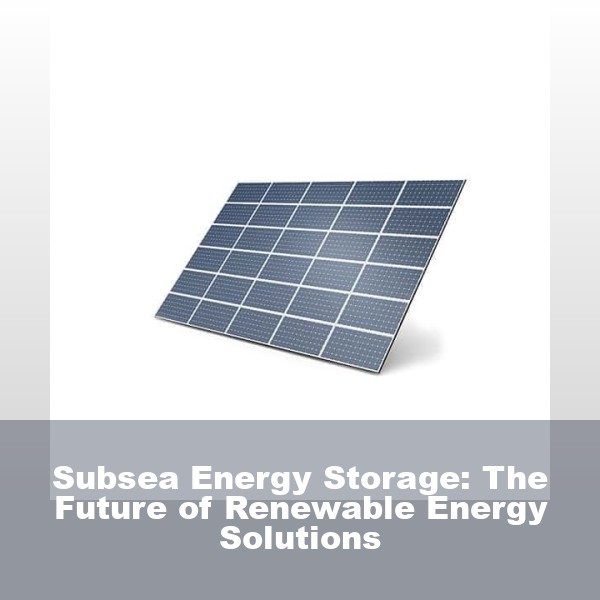 Subsea Energy Storage: The Future of Renewable Energy Solutions