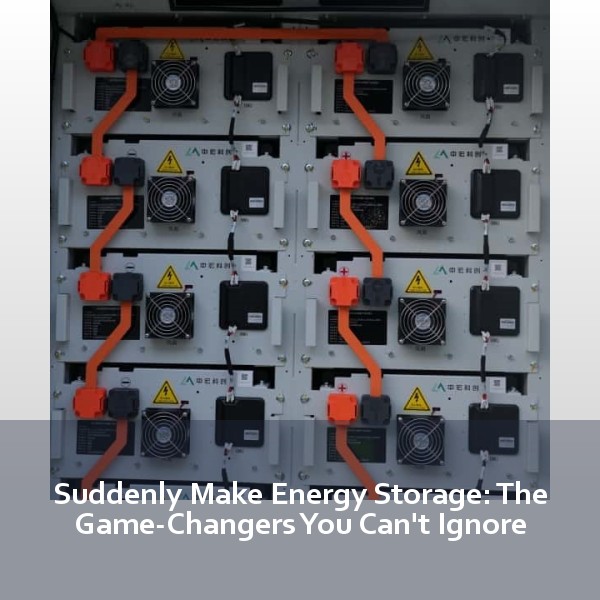 Suddenly Make Energy Storage: The Game-Changers You Can't Ignore