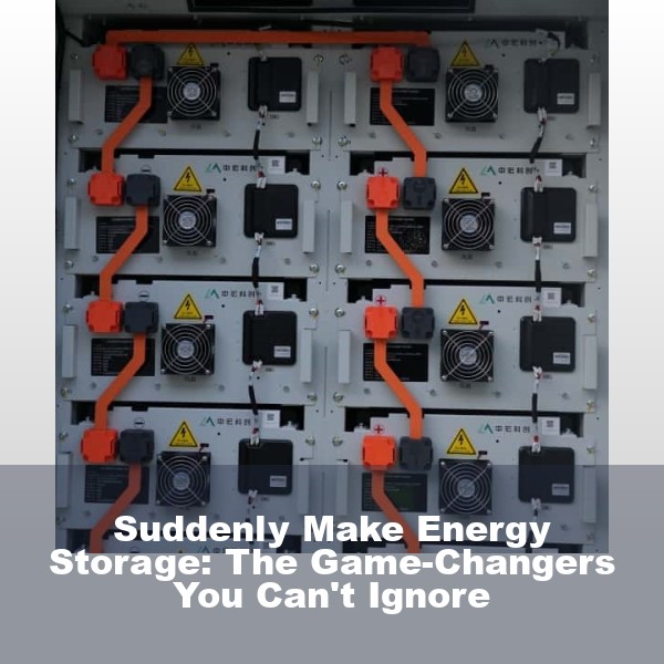 Suddenly Make Energy Storage: The Game-Changers You Can't Ignore