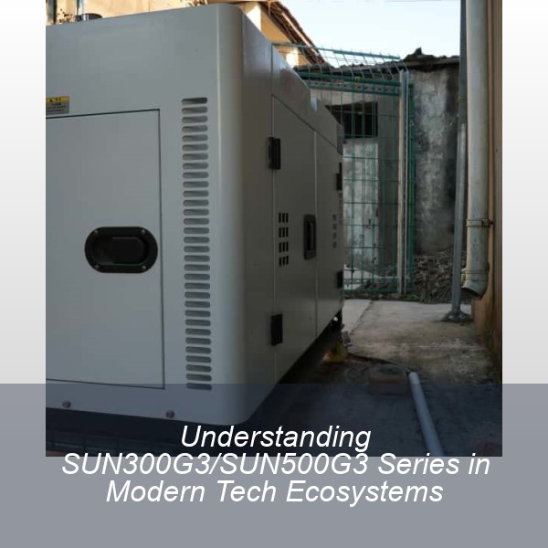 Understanding SUN300G3/SUN500G3 Series in Modern Tech Ecosystems