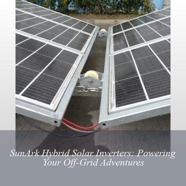 SunArk Hybrid Solar Inverters: Powering Your Off-Grid Adventures