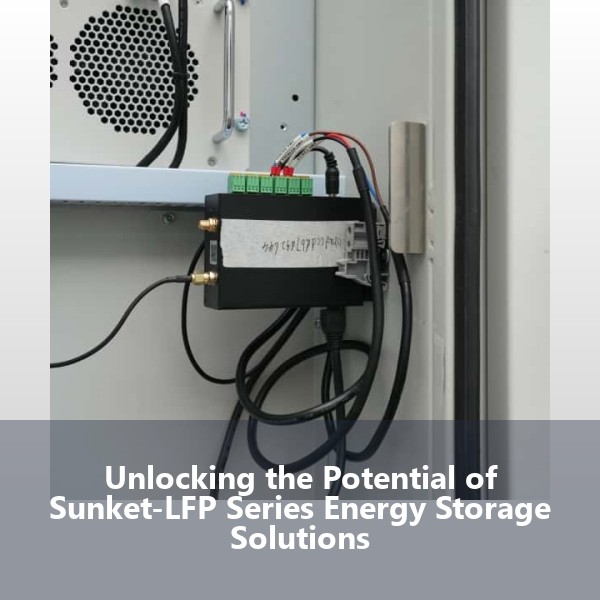 Unlocking the Potential of Sunket-LFP Series Energy Storage Solutions