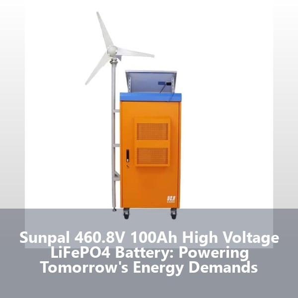 Sunpal 460.8V 100Ah High Voltage LiFePO4 Battery: Powering Tomorrow's Energy Demands