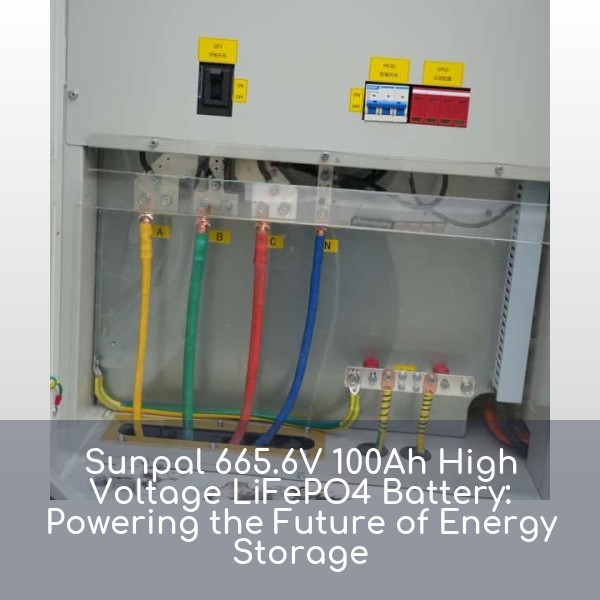Sunpal 665.6V 100Ah High Voltage LiFePO4 Battery: Powering the Future of Energy Storage