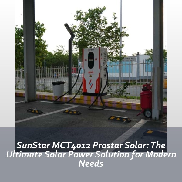 SunStar MCT4012 Prostar Solar: The Ultimate Solar Power Solution for Modern Needs