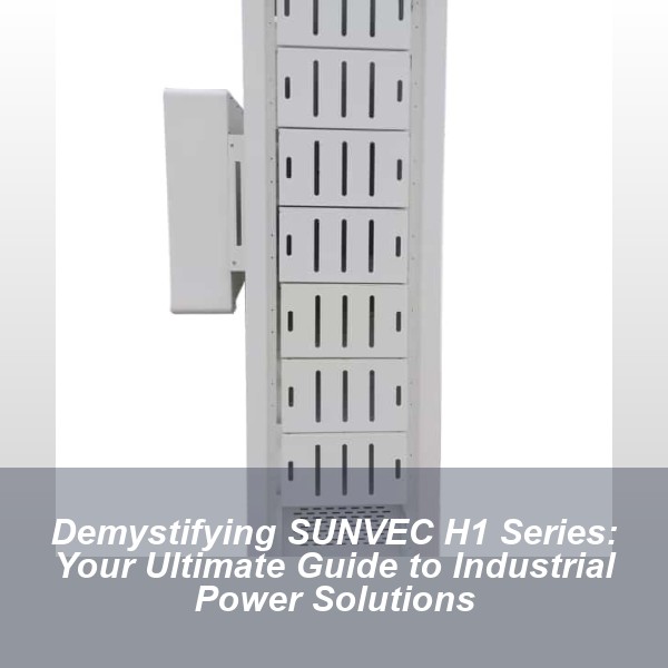 Demystifying SUNVEC H1 Series: Your Ultimate Guide to Industrial Power Solutions