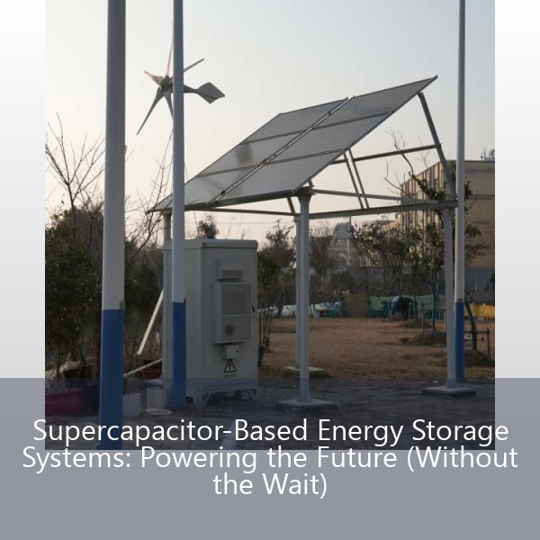 Supercapacitor-Based Energy Storage Systems: Powering the Future (Without the Wait)