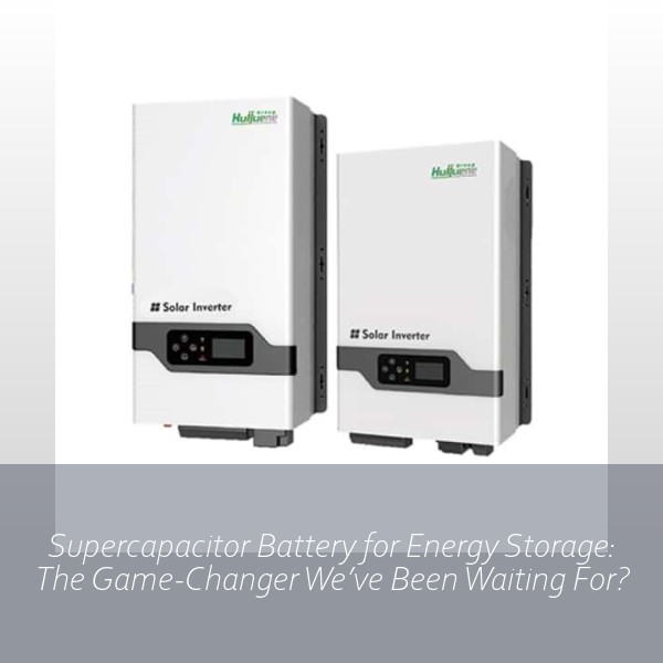Supercapacitor Battery for Energy Storage: The Game-Changer We’ve Been Waiting For?