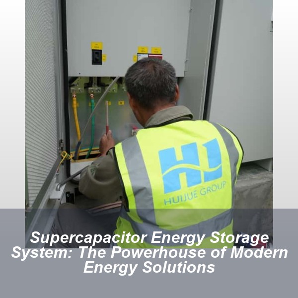 Supercapacitor Energy Storage System: The Powerhouse of Modern Energy Solutions
