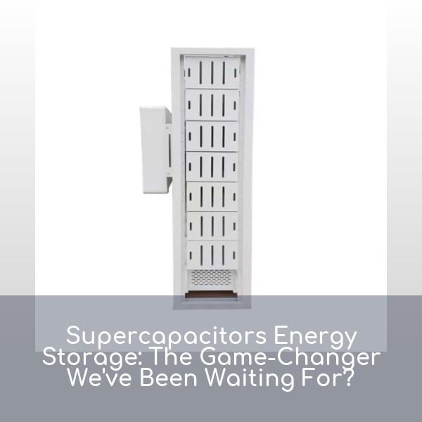 Supercapacitors Energy Storage: The Game-Changer We've Been Waiting For?