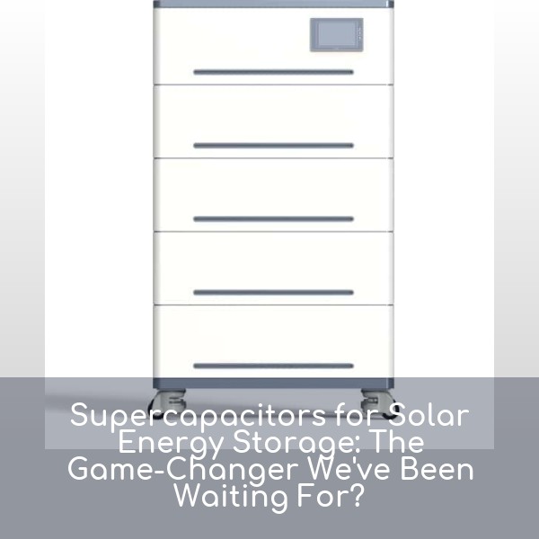 Supercapacitors for Solar Energy Storage: The Game-Changer We've Been Waiting For?