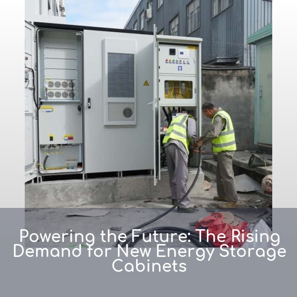 Powering the Future: The Rising Demand for New Energy Storage Cabinets