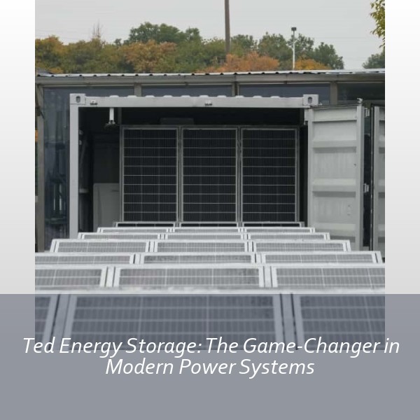 Ted Energy Storage: The Game-Changer in Modern Power Systems