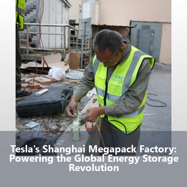Tesla's Shanghai Megapack Factory: Powering the Global Energy Storage Revolution
