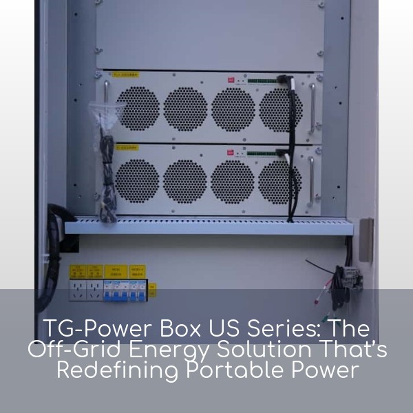 TG-Power Box US Series: The Off-Grid Energy Solution That’s Redefining Portable Power