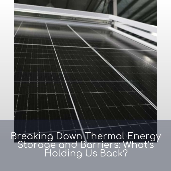Breaking Down Thermal Energy Storage and Barriers: What's Holding Us Back?