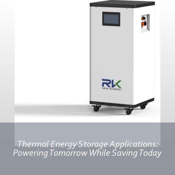 Thermal Energy Storage Applications: Powering Tomorrow While Saving Today