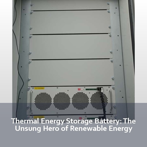 Thermal Energy Storage Battery: The Unsung Hero of Renewable Energy
