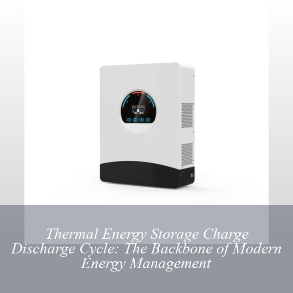 Thermal Energy Storage Charge Discharge Cycle: The Backbone of Modern Energy Management