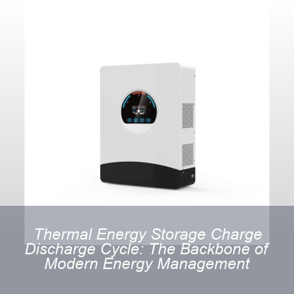 Thermal Energy Storage Charge Discharge Cycle: The Backbone of Modern Energy Management