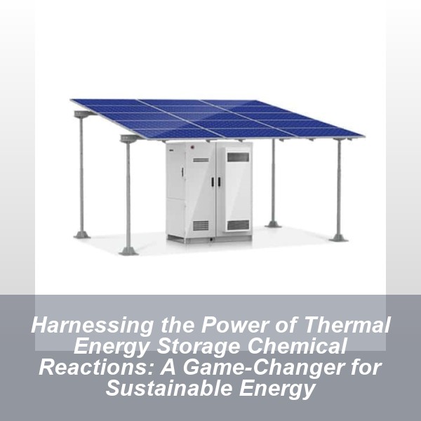 Harnessing the Power of Thermal Energy Storage Chemical Reactions: A Game-Changer for Sustainable Energy