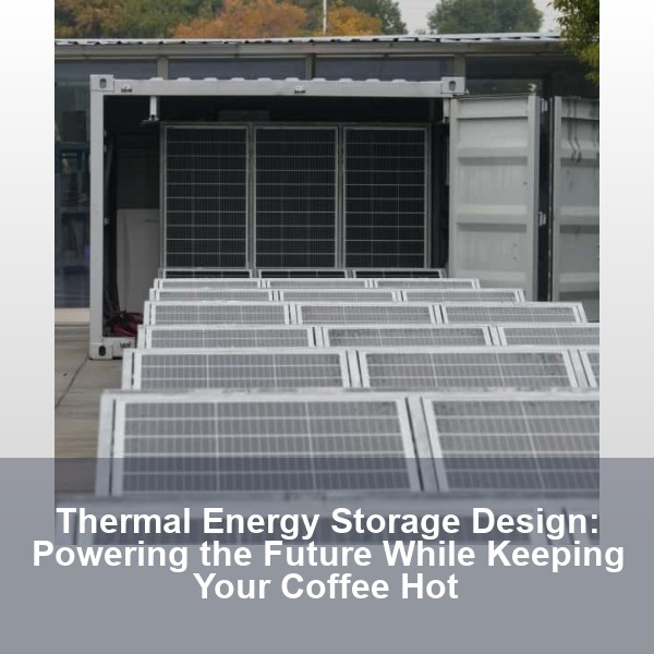 Thermal Energy Storage Design: Powering the Future While Keeping Your Coffee Hot