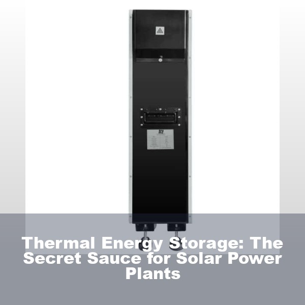 Thermal Energy Storage: The Secret Sauce for Solar Power Plants