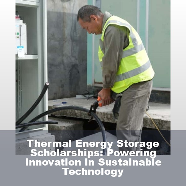 Thermal Energy Storage Scholarships: Powering Innovation in Sustainable Technology