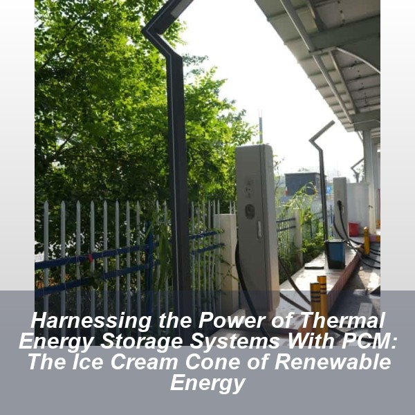 Harnessing the Power of Thermal Energy Storage Systems With PCM: The Ice Cream Cone of Renewable Energy