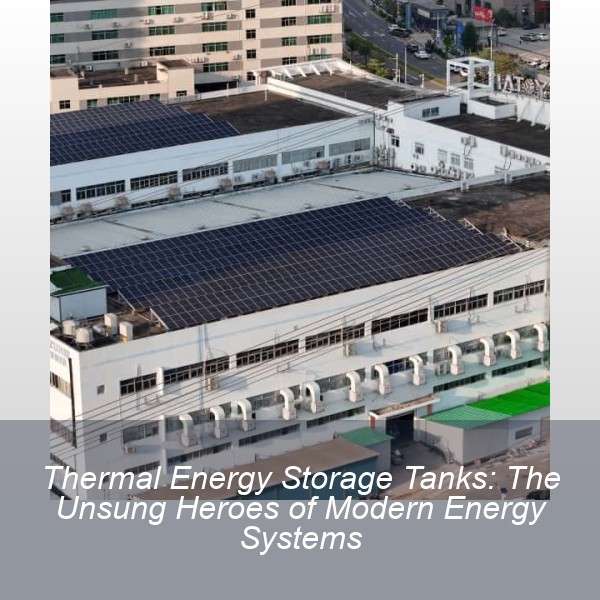 Thermal Energy Storage Tanks: The Unsung Heroes of Modern Energy Systems