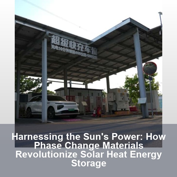 Harnessing the Sun's Power: How Phase Change Materials Revolutionize Solar Heat Energy Storage
