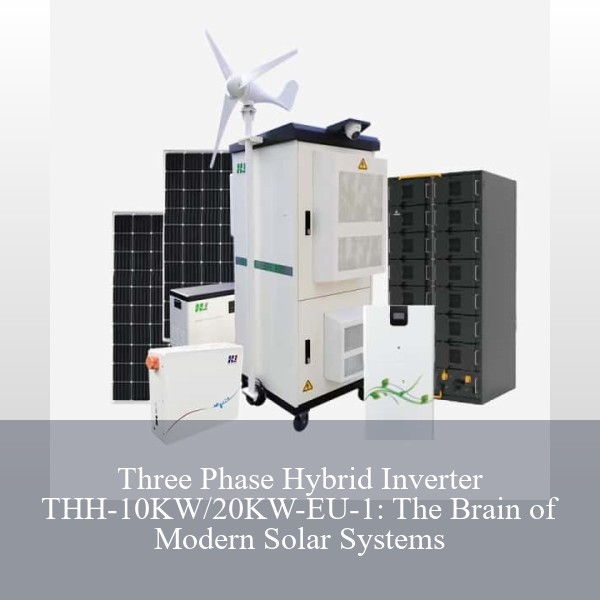 Three Phase Hybrid Inverter THH-10KW/20KW-EU-1: The Brain of Modern Solar Systems