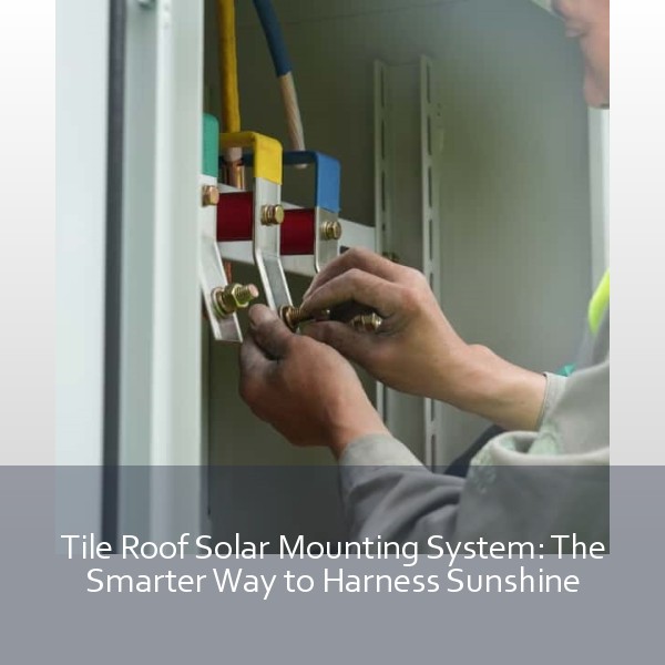 Tile Roof Solar Mounting System: The Smarter Way to Harness Sunshine