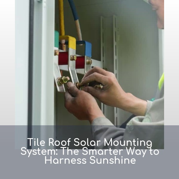 Tile Roof Solar Mounting System: The Smarter Way to Harness Sunshine