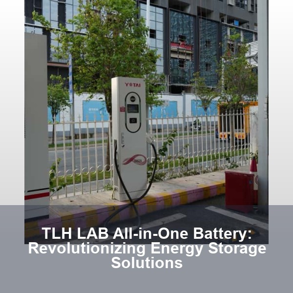 TLH LAB All-in-One Battery: Revolutionizing Energy Storage Solutions