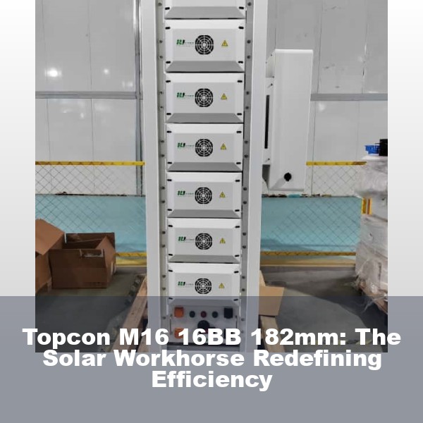 Topcon M16 16BB 182mm: The Solar Workhorse Redefining Efficiency