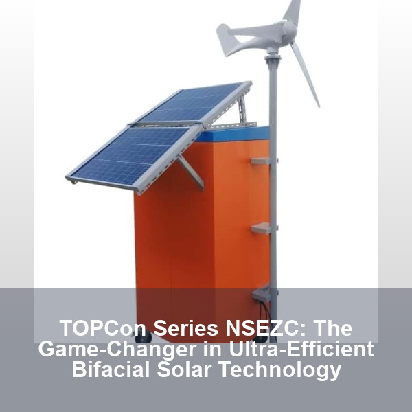 TOPCon Series NSEZC: The Game-Changer in Ultra-Efficient Bifacial Solar Technology