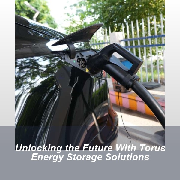 Unlocking the Future With Torus Energy Storage Solutions