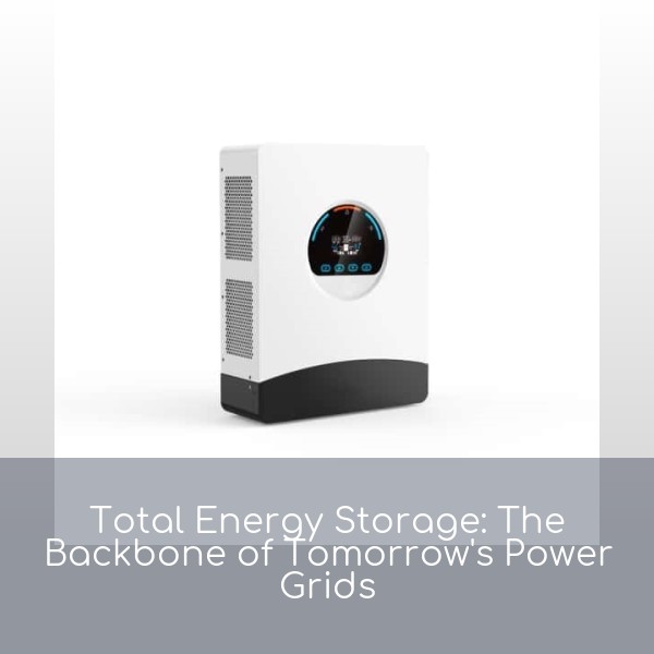 Total Energy Storage: The Backbone of Tomorrow's Power Grids