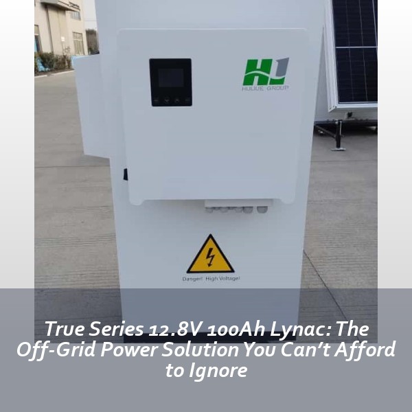 True Series 12.8V 100Ah Lynac: The Off-Grid Power Solution You Can’t Afford to Ignore