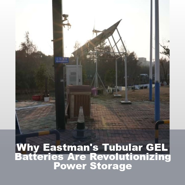 Why Eastman's Tubular GEL Batteries Are Revolutionizing Power Storage