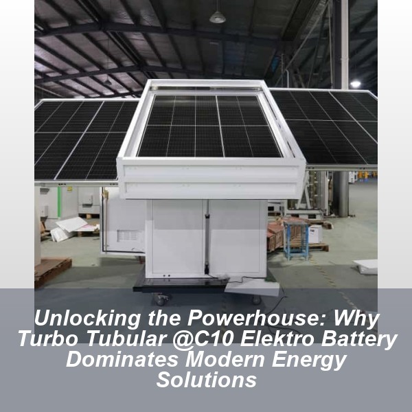 Unlocking the Powerhouse: Why Turbo Tubular @C10 Elektro Battery Dominates Modern Energy Solutions