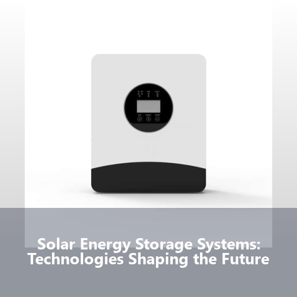 Solar Energy Storage Systems: Technologies Shaping the Future