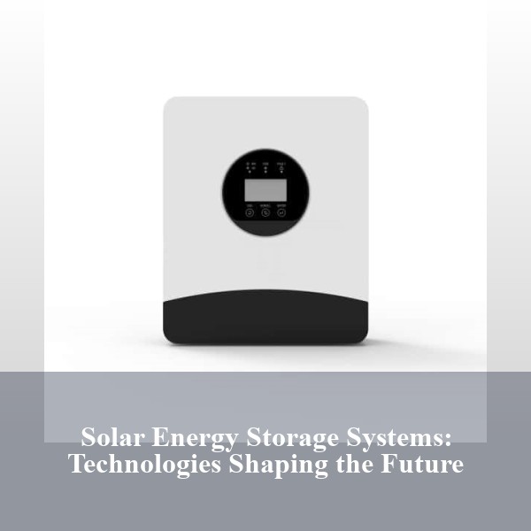 Solar Energy Storage Systems: Technologies Shaping the Future