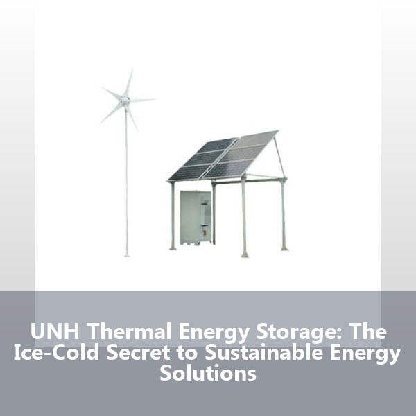 UNH Thermal Energy Storage: The Ice-Cold Secret to Sustainable Energy Solutions