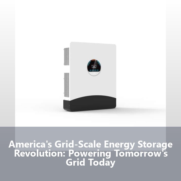 America's Grid-Scale Energy Storage Revolution: Powering Tomorrow's Grid Today
