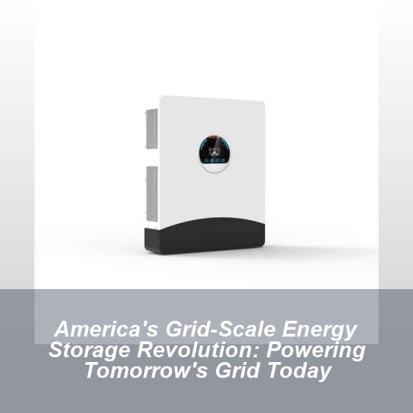 America's Grid-Scale Energy Storage Revolution: Powering Tomorrow's Grid Today
