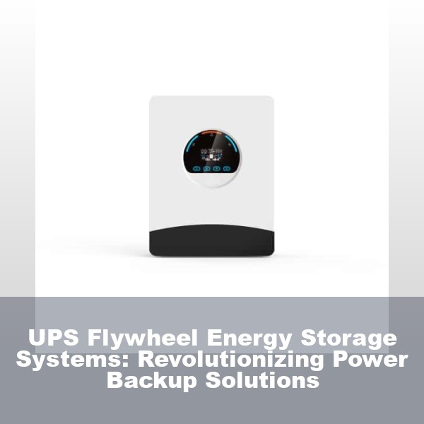 UPS Flywheel Energy Storage Systems: Revolutionizing Power Backup Solutions